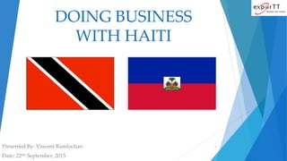 DOING BUSINESS
WITH HAITI
Presented By: Vincent Ramlochan
Date: 22nd September, 2015
1
 