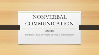 NONVERBAL
COMMUNICATION
KINESICS
the study of body movements involved in communication
 