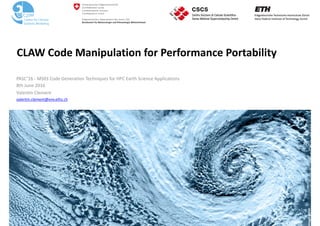 Image:	NASA
CLAW	Code	Manipulation	for	Performance	Portability
PASC’16	-	MS03	Code	Generation	Techniques	for	HPC	Earth	Science	Applications	
8th	June	2016	
Valentin	Clement	
valentin.clement@env.ethz.ch
 
