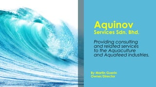 Aquinov
Services Sdn. Bhd.
Providing consulting
and related services
to the Aquaculture
and Aquafeed industries.
By Martin Guerin
Owner/Director
 