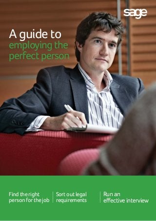 A guide to
employing the
perfect person
Run an
effective interview
Find the right
person for the job
Sort out legal
requirements
 