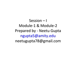 Session – I
  Module-1 & Module-2
Prepared by - Neetu Gupta
   ngupta5@amity.edu
neetugupta78@gmail.com
 