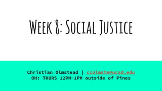 Week8:SocialJustice
Christian Olmstead | ccolmste@ucsd.edu
OH: THURS 12PM-1PM outside of Pines
 
