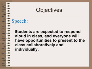 Objectives
Speech:
Students are expected to respond
aloud in class, and everyone will
have opportunities to present to the
class collaboratively and
individually.
 