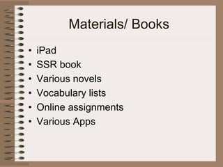 Materials/ Books
•  iPad
•  SSR book
•  Various novels
•  Vocabulary lists
•  Online assignments
•  Various Apps
 