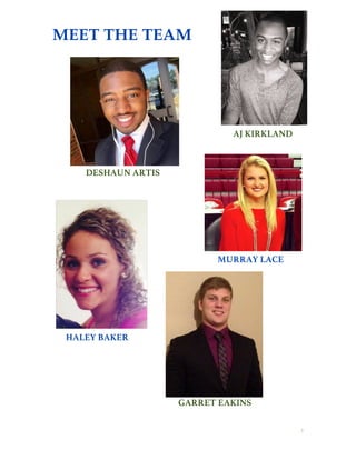 3
MEET THE TEAM
df
DESHAUN ARTIS
GARRET EAKINS
AJ KIRKLAND
MURRAY LACE
HALEY BAKER
 