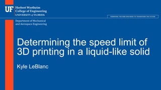 Department of Mechanical
and Aerospace Engineering
Determining the speed limit of
3D printing in a liquid-like solid
Kyle LeBlanc
 