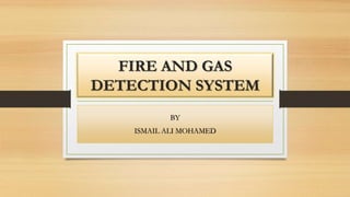 FIRE AND GAS
DETECTION SYSTEM
BY
ISMAIL ALI MOHAMED
 
