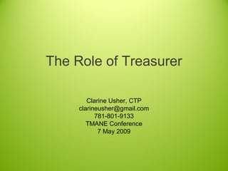 The Role of Treasurer
Clarine Usher, CTP
clarineusher@gmail.com
781-801-9133
TMANE Conference
7 May 2009
 