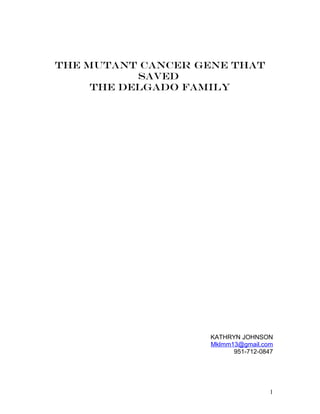 The mutant CANCER gene that
saved
the Delgado family
KATHRYN JOHNSON
Mklmm13@gmail.com
951-712-0847
1
 