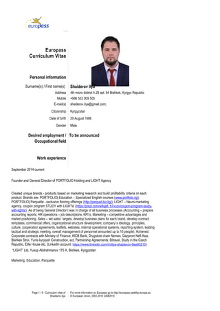 Europass
Curriculum Vitae
Personal information
Surname(s) / First name(s) Shaiderov Ilya
Address 4th micro district h.28 apt. 64 Bishkek, Kyrgyz Republic
Mobile +996 553 009 505
E-mail(s) shaiderov.ilya@gmail.com;
Citizenship Kyrgyzstan
Date of birth 29 August 1986
Gender Male
Desired employment /
Occupational field
To be announced
Work experience
Dates
Occupation or position held
Main activities and responsibilities
Name and address of employer
Type of business or sector
Page 1 / 6 - Curriculum vitae of
Shaiderov Ilya
For more information on Europass go to http://europass.cedefop.europa.eu
© European Union, 2002-2010 24082010
September 2014-current
Founder and General Director of PORTFOLIO Holding and LIGHT Agency
Created unique brands - products based on marketing research and build profitability criteria on each
product. Brands are: PORTFOLIO| Education – Specialized English courses (www.portfolio.kg);
PORTFOLIO| Parquette - exclusive flooring offerings (http://parquet.biz.kg/); LIGHT – Neuro-marketing
agency, coupon program STUDY with LIGHTs! (https://prezi.com/w8qa8_b7vuzv/coupon-program-study-
with-lights/). As of being General Director I was in charge of all business processes (Accounting – prepare
accounting reports; HR operations – job descriptions, KPI`s; Marketing – competitive advantages and
market positioning, Sales – set sales` targets, develop business plans for each brand, develop contract
templates, commercial offers, organizational structure development, company`s ideology, principles,
culture, cooperation agreements, leaflets, websites, internal operational systems, reporting system, leading
tactical and strategic meeting, overall management of personnel amounted up to 10 people). Achieved:
Corporate contracts with Ministry of Finance, KICB Bank, Drugstore chain Neman, Gazprom Neft Asia,
Bishkek Stroi, Yunis kyrylysh Construction, ect, Partnership Agreements: Bitravel, Study in the Czech
Republic, Elite House etc. (LinkedIn account: https://www.linkedin.com/in/ilya-shaiderov-9aa93213)
“LIGHT” Ltd, Yusup Abdrahmanov 175 A, Bishkek, Kyrgyzstan
Marketing, Education, Parquette
 