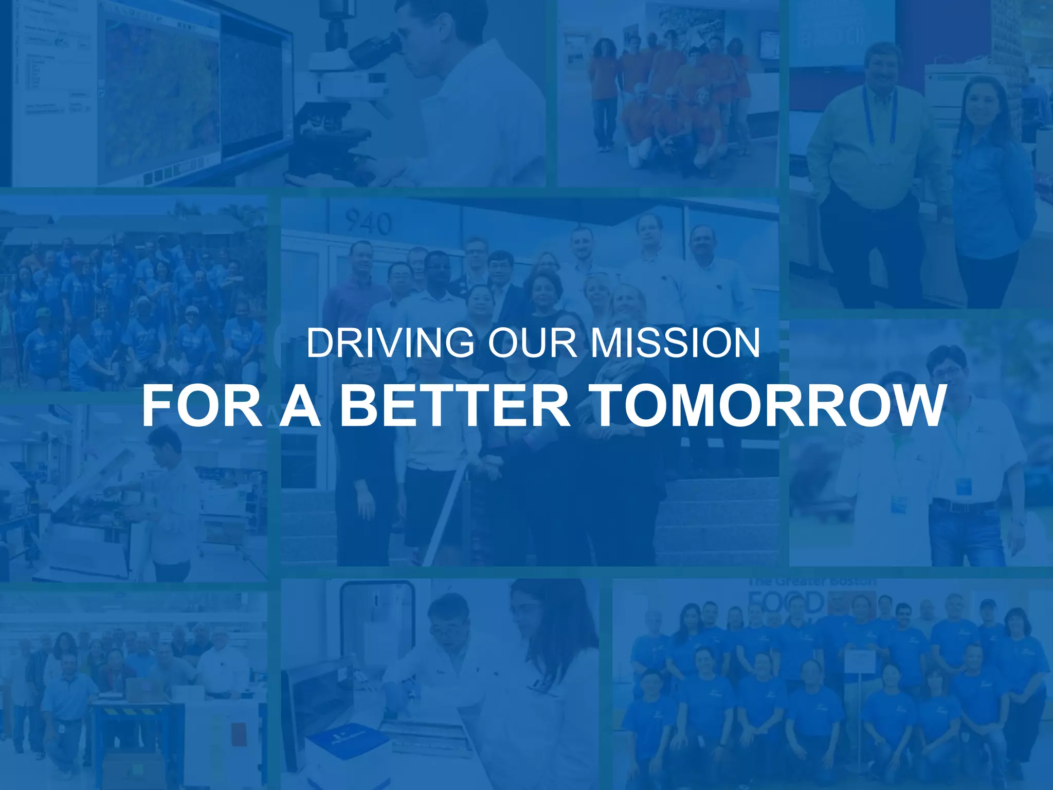 25
8,000 EMPLOYEES
AROUND THE WORLD
DRIVING OUR MISSION
FOR A BETTER TOMORROW
 