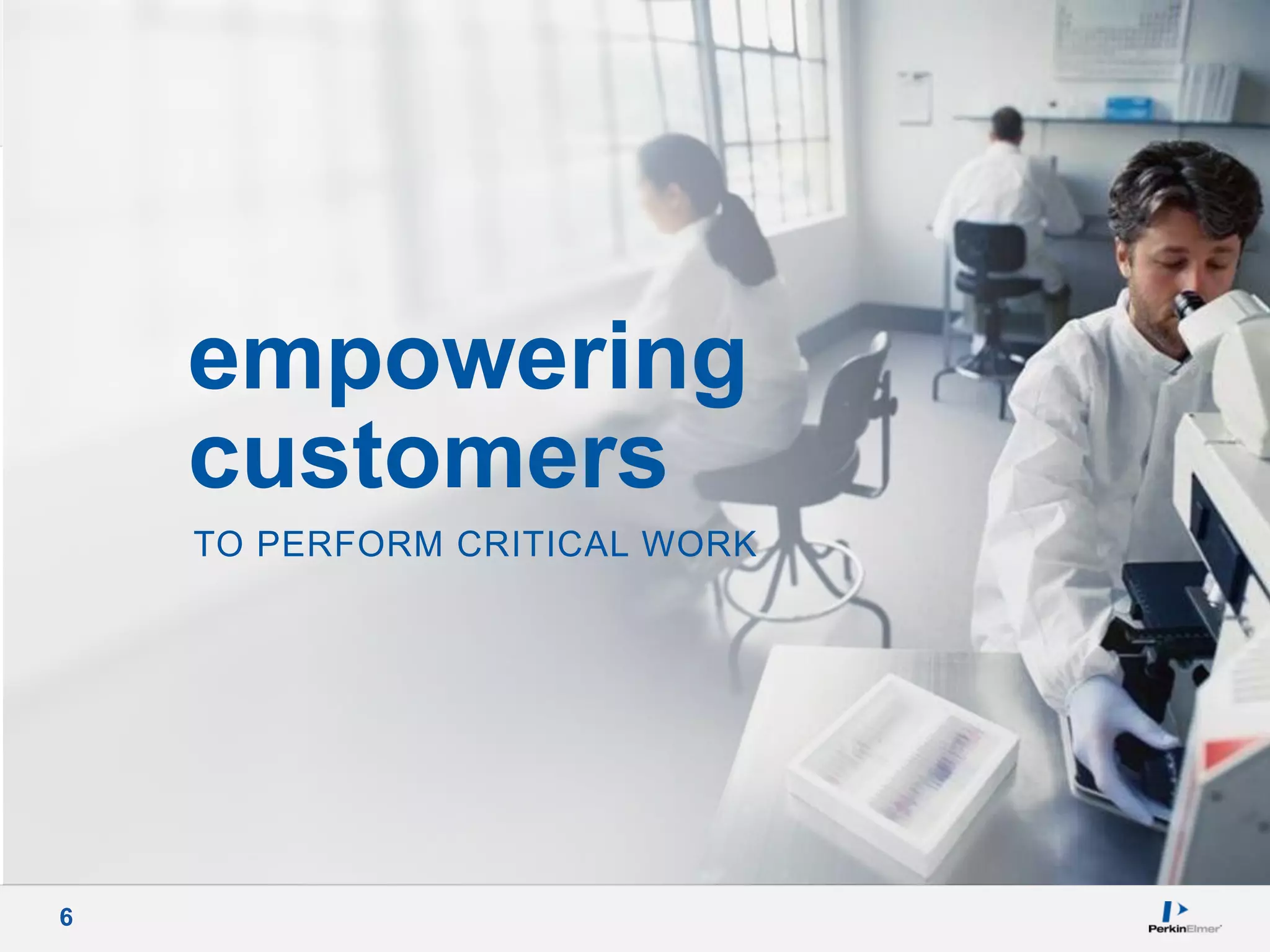 6
TO PERFORM CRITICAL WORK
empowering
customers
 