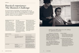 Practical experience:
The Business Challenge
Put all the business knowledge and leadership skills you are
learning to the test with this three-month project in which you
and your teammates solve an existing problem for an individual
company (such as your own employer), or create the business
plan for a startup or social enterprise.
Rise to the challenge and make
a real impact
The key concepts of business can
certainly be introduced by a
teacher, case study, or textbook. But
they cannot truly be mastered until
they are practiced firsthand. The
Business Challenge is a three-month
group project in the final modules of
your program that allows you to use
all the tools and techniques you’ve
learned by solving a real business
problem. It gives you the chance to
develop and test innovative ideas that
will make a difference—not only in your
current job, but in your future career.
How it works
The competition starts in February of
Year 2, when students form teams
and choose a Business Challenge
track. In the CEO Challenge, you
solve a problem for a participating
company—or for your own employer.
In the Startup Challenge, you bring
your own idea to life for a new
product, service, or social enterprise.
Throughout the remainder of the year,
your team meets regularly—in person
when you’re on campus or via Skype
when you’re at home—to hone your
innovative idea into an actionable
plan, with mentorship and guidance
from company officials, local mentors,
and Hult professors.
Exposure to industry leaders
In the CEO Challenge, you will present
your recommendations directly to a
senior company leader or board
member. In the Startup Challenge, you
get to present your game-changing
business idea to a panel of local
executives, entrepreneurs, and
founders of social enterprises.
The challenge isn’t just an academic
exercise, but the first step to your
next big career move—whether
that’s a promotion in your current
company; landing your dream job
in a new industry; or launching
your own startup.
Hult Executive MBA students rise to the challenge
for a global telecom provider
	 Background: A 2015 business
challenge was set by one of the world’s
leading telecom equipment and service
providers, with revenues in excess of 30
billion dollars. The company would like
to monetize its communication technology
platforms so that they can be utilized by
users in smart cities, the smart grid, and
intelligent transport systems.
	 The company would like to
explore better ways of leveraging existing
business relationships with other telecoms,
as well as capitalize on open data and
open interfaces in the systedevelopment
environment.
Business challenge:
—— Define and implement an application partner
program for the transport, energy, or safety
industry. Your solution must enhance the end
user experience, and work with eco-systems
that monetize existing platform capabilities.
One solution from Hult London:
—— A team of Hult London students developed a
competitive transportation eco-system that
allowed the company to form strategic
partnerships with local start-ups and global
multi-vendor organizations alike. Built on an
existing cloud platform, this integrated network
connects the diverse sectors of air, sea,
automotive, road, rail, and public transport, and
fosters the creation of custom-made solutions
through open innovation—resulting in lower
costs and higher impact.
The Business Challenge
Track
CEO Challenge
Startup Challenge
Address a strategic challenge set by the
senior management of a major company
for one of their markets, products, or
services.
New Business:
Devise a business plan for an innovative
new product or service.
Social Enterprise:
Devise a business solution to tackle
a pressing social problem.
Business problem
One of the world’s largest banks
Capitalize on the collection of big data such
as payment transactions to create business
insights for small enterprises.
A global telecom provider
Monetize existing telecom platforms with an
innovative application that enhances the end
user’s experience in a networked society.
A legendary department store in London
Triple the global readership of the company’s
digital magazine in order to double its
advertising revenue.
One of 50 New Business Ideas in 2015:
TeamDropit from Hult London has proposed an
online platform enabling neighbors to accept
packages on each others’ behalf, earn a
commission, and eliminate the need to remain
at home to collect important packages. Three
of the team members are actively pursuing
venture capital to take the business forward.
Examples of past challenges
CURRICULUM
34 GLOBAL EXECUTIVE MBA 35 HULT.EDU/EMBA
 