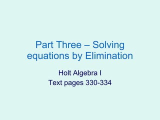 Part Three – Solving equations by Elimination Holt Algebra I Text pages 330-334 