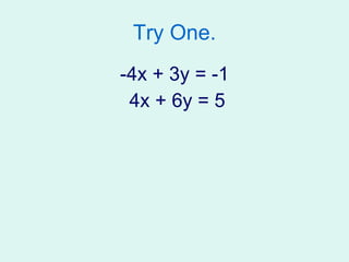 Try One. -4x + 3y = -1 4x + 6y = 5 