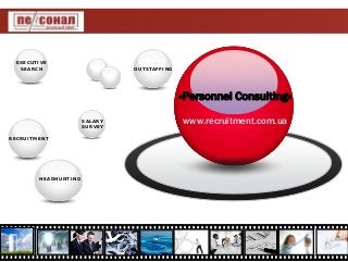 EXECUTIVE
SEARCH
SALARY
SURVEY
HEADHUNTING
OUTSTAFFING
«Personnel Consulting»
RECRUITMENT
www.recruitment.com.ua
 
