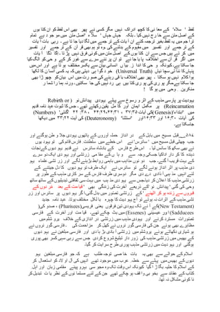 ' ‫لفظ‬'‫سالہ‬‫کا‬ ‫نی‬ ‫معا‬ ‫کے‬‫مگر‬ ‫نہیں‬ ‫ادراک‬ ‫کچھ‬‫پھر‬ ‫نے‬ ‫کسی‬‫بھی‬‫بوں‬ ‫کتا‬ ‫ان‬ ‫کو‬ ‫لفظ‬ ‫اس‬
‫متن‬ ‫اصل‬ ‫کے‬‫بلکہ‬ ‫۔‬ ‫کیا‬ ‫نہیں‬ ‫رج‬ ‫خا‬ ‫سے‬‫ہے‬ ‫د‬ ‫جو‬ ‫مو‬ ‫میں‬ ‫متن‬ ‫'اصل‬ ‫ہ‬ ‫سال‬ ' ‫جہاں‬ ‫جہاں‬‫تمام‬
‫کئے‬ ‫ترجمہ‬ ‫بغیر‬ ‫لفظ‬ ‫یہ‬ ‫میں‬ ‫جم‬ ‫ترا‬‫۔‬ ‫ہے‬ ‫تا‬ ‫جا‬ ‫دیا‬ ‫لگا‬ ‫میں‬ ‫جمے‬ ‫تر‬ ‫کے‬ ‫یات‬ ‫آ‬ ‫ان‬‫بات‬ ‫رہی‬‫ی‬ ‫آ‬‫ات‬
‫جمے‬ ‫تر‬ ‫کے‬‫تفسیر‬ ‫اور‬‫کی‬ ‫بدلنے‬ ‫کے‬ ‫مفہوم‬ ‫میں‬‫۔‬‫آن‬ ‫قر‬ ‫بھی‬ ‫ہم‬ ‫تو‬ ‫وہ‬‫جمے‬ ‫تر‬ ‫کے‬‫ت‬ ‫اور‬‫فسیر‬
‫میں‬‫ہیں‬ ‫تے‬ ‫کر‬‫تا‬ ‫پڑ‬ ‫نہیں‬ ‫فرق‬ ‫کوئی‬ ‫میں‬ ‫متن‬ ‫اصل‬ ‫کے‬ ‫بوں‬ ‫کتا‬ ‫ان‬ ‫سے‬ ‫جس‬‫یات‬ ‫آ‬ ‫ا‬ّ‫ک‬ْ‫د‬ ‫ا‬ّ‫ک‬ِ‫ا‬ ‫۔‬
‫اگر‬ ‫میں‬‫ئے‬ ‫جا‬ ‫یا‬ ‫پا‬ ‫اختالف‬ ‫سے‬ ‫آن‬ ‫قر‬‫ان‬ ‫تو‬‫کیا‬‫الگ‬ ‫کو‬ ‫حی‬ ‫و‬ ‫کے‬ ‫کر‬ ‫غور‬ ‫سے‬ ‫سرے‬ ‫نئے‬ ‫پر‬
‫ہے۔‬ ‫سکتا‬ ‫جا‬‫کیونکہ‬‫یک‬ ‫سے‬ ‫بیان‬ ‫انسانی‬ ‫ں‬ ‫بیا‬ ِ ‫ز‬ ‫اندا‬ ‫کا‬ ‫حی‬ ‫و‬‫ہے‬ ‫تا‬ ‫ہو‬ ‫مختلف‬‫سر‬‫اور‬‫میں‬‫اس‬
‫ئیاں‬ ‫سچا‬ ‫تی‬ ‫ئنا‬ ‫کا‬ ‫پنہاں‬(Universal Truth)‫ہی‬ ‫گوا‬ ‫د‬ ‫خو‬‫لکھا‬ ‫کا‬ ‫ن‬ ‫انسا‬ ‫کسی‬ ‫یہ‬ ‫کہ‬‫ہیں‬ ‫دیتی‬
‫سکتا‬ ‫ہو‬ ‫نہیں‬ ‫کالم‬ ‫ہوا‬‫۔‬‫اس‬ ‫میں‬ ‫رت‬ ‫صو‬ ‫کی‬ ‫رہنے‬ ‫قی‬ ‫با‬ ‫اختالف‬ ‫بھی‬ ‫پھر‬‫بھی‬ ‫ڑا‬ ‫چھو‬ ‫کو‬‫بیان‬
‫بیں‬ ‫کتا‬ ‫ری‬ ‫پو‬ ‫کی‬ ‫ری‬ ‫پو‬ ‫ہے۔مگر‬ ‫سکتا‬ ‫جا‬‫ہی‬‫۔‬ ‫سکتیں‬ ‫جا‬ ‫کی‬ ‫نہیں‬ ‫رد‬‫ر‬ ‫شما‬ ‫را‬ ‫ہما‬ ‫ورنہ‬
‫منکر‬‫گا‬ ‫ہو‬ ‫میں‬ ‫وحی‬ ِ ِ ‫ین‬!
‫یہودیت‬‫پر‬‫پارسی‬‫مذہب‬‫کے‬‫اثر‬‫و‬‫رسوخ‬‫سے‬‫پہلے‬‫یہودی‬ِ‫پیدائش‬‫نو‬(Rebirth or
Reincarnation)‫پر‬‫مل‬ ‫کا‬ ‫اور‬ ‫ایمان‬ ‫مکمل‬‫یقین‬‫رکھتے‬‫تھے‬‫۔‬‫جس‬‫کا‬‫ثبوت‬‫عہد‬‫نامہ‬‫قدیم‬
‫میں‬'‫ابتداء‬'(Genesis(‫کی‬‫آیات‬۳۷:۳۵،۴۴:۲۹،۴۴:۳۱،۳۸:۴۲'‫گنتی‬( 'Numbers)
‫کی‬‫آیات‬۱۶:۳۰‫اور‬۱۶:۳۳‫اور‬'‫استثنا‬( 'Deuteronomy)‫کی‬‫آیت‬۳۳:۲۲‫میں‬‫دیکھا‬
‫جاسکتا‬‫ہے‬‫۔‬
۵۸۷‫؁‬‫ہاتھوں‬ ‫کے‬ ‫آوروں‬ ‫حملہ‬ ‫انداز‬ ‫در‬ ‫کے‬ ‫بابل‬ ‫میں‬ ‫مسیح‬ ‫قبل‬‫ہوگئے‬ ‫طن‬ ‫و‬ ‫جال‬ ‫یہودی‬‫اور‬
‫چھ‬ ‫جب‬‫نے‬ '‫سائرس‬ ' ‫میں‬ ‫مسیح‬ ‫قبل‬ ‫ٹی‬‫میں‬ ‫خطے‬ ‫اس‬‫فارس‬ ِ ‫سلطنت‬‫یوں‬ ‫یہود‬ ‫تو‬ ‫کی‬ ‫قائم‬
‫لیا‬ ‫سانس‬ ‫کا‬ ‫سکھ‬ ‫بھی‬ ‫نے‬‫۔‬‫طرح‬ ‫اس‬‫ب‬ ‫کے‬ ‫فارس‬‫سائرس‬ ‫ادشاہ‬‫نے‬‫قدیم‬‫کے‬ ‫دیوں‬ ‫یہو‬‫نج‬‫ات‬
‫دہندہ‬‫جس‬ ‫اداکیا‬ ‫دار‬ ‫کر‬ ‫کا‬‫وجہ‬ ‫کی‬‫سے‬‫ہا‬ ‫و‬‫می‬ ‫مقا‬ ‫کے‬ ‫ں‬‫دی‬ ‫یہو‬ ‫اور‬ ‫زرتشی‬‫سرے‬ ‫دو‬‫ایک‬
‫گئے۔‬ ‫آ‬ ‫قریب‬ ‫بہت‬ ‫کے‬‫جب‬‫تشی‬ ‫زر‬ ‫اور‬ ‫لگے‬ ‫بڑہنے‬ ‫روابط‬ ‫باہمی‬ ‫میں‬ ‫مذاہب‬ ‫نوں‬ ‫دو‬‫علماء‬‫ی‬‫ہو‬
‫پر‬ ‫مذہب‬ ‫دی‬‫تو‬ ‫لگے‬ ‫ہونے‬ ‫انداز‬ ‫اثر‬‫نے‬ ‫سائرس‬‫کے‬ ‫جیتنے‬ ‫دل‬ ‫کا‬ ‫دیوں‬ ‫یہو‬ ‫تو‬ ‫طرف‬ ‫ایک‬
‫طرف‬ ‫دوسری‬ ‫مگر‬ ‫دی‬ ‫دے‬ ‫ذادی‬ ‫آ‬ ‫ہبی‬ ‫مذ‬ ‫انہیں‬ ‫لئے‬‫کے‬ ‫مذہب‬ ‫کاری‬ ‫سر‬ ‫کے‬ ‫فارس‬‫پر‬ ‫طور‬
‫دیا۔‬ ‫کر‬ ‫اعالن‬ ‫کا‬ ‫مذہب‬ ‫زرتشی‬‫میں‬ ‫ہب‬ ‫مذ‬ ‫دی‬ ‫یہو‬ ‫سے‬ ‫جس‬‫ساتھ‬ ‫ساتھ‬ ‫کے‬‫تبدیلیوں‬ ‫ثقافتی‬ ‫سی‬ ‫بہت‬
‫زندگی‬ ‫کی‬ ‫آخرت‬ ‫ذریعے‬ ‫'کے‬ ‫نو‬ ِ ‫پیدائش‬ ' ‫گئی‬ ‫کی‬ ‫وحی‬‫بھی‬'‫بعد‬ ‫کے‬ ‫مت‬ ‫قیا‬‫کے‬ ‫دوں‬ ‫ر‬ْ‫م‬
‫اٹھنے‬ ‫کر‬ ‫ہو‬ ‫زندہ‬ ‫سے‬ ‫قبروں‬‫گئی۔‬ ‫بدل‬ ‫میں‬ ‫ور‬ّ‫ص‬‫ت‬ ‫زرتشی‬ ‫کے‬ '‫دیوں‬ ‫یہو‬ ‫گر‬ ‫ا‬‫اور‬ ‫سائرس‬ ‫پر‬‫زر‬
‫چ‬ ‫کا‬ ‫دیت‬ ‫یہو‬ ‫آج‬ ‫تو‬ ‫ہوتے‬ ‫نہ‬ ‫اثرات‬ ‫کے‬ ‫مذہب‬ ‫تشی‬‫ہرہ‬‫لکل‬ ‫با‬‫ہوتا۔‬ ‫مختلف‬‫جدید‬ ‫نامہ‬ ‫عہد‬
(New Testament)‫تک‬ ‫نے‬ ‫آ‬ ‫کے‬‫فرقوں‬ ‫تین‬ ‫یہودی‬‫فریسی‬ ‫یعنی‬(Pharisees)،‫کی‬ ‫صدو‬)
(Sadducees‫ا‬‫ور‬‫ن‬ٰ‫عیسی‬‫ی‬(Essenes)‫تھے‬ ‫چکے‬ ‫بٹ‬ ‫میں‬‫۔‬‫فارسی‬ ‫کے‬ ‫آخرت‬ ‫اور‬ ‫مت‬ ‫قیا‬
‫یہودی‬ ‫اور‬ ‫کرنے‬ ‫مسترد‬ ‫ورات‬ّ‫ص‬‫ت‬‫میں‬ ‫شلم‬ ‫یرو‬ ‫خالف‬ ‫کے‬ ‫اندازی‬ ‫در‬ ‫زرتشی‬ ‫میں‬ ‫مذہب‬
‫ہوئے‬ ‫بھی‬ ‫مظاہرے‬‫کر‬ ‫کھل‬ ‫نے‬ ‫نروں‬ ‫گور‬ ‫فارسی‬ ‫کی‬ ‫جن‬‫کی‬ ‫مزاحمت‬‫۔‬‫نے‬ ‫نروں‬ ‫گور‬ ‫فارسی‬
‫زر‬ ‫میں‬ ‫یروشلم‬ ‫ہوئے‬ ‫دکھاتے‬ ‫شیاری‬ ‫ہو‬‫فارسی‬ ‫اور‬ ‫دی‬ ‫ہا‬ ‫بڑ‬ ‫بادی‬ ‫آ‬ ‫تشی‬‫دیوں‬ ‫یہو‬ ‫نے‬ ‫مبلغین‬
‫پوری‬ ‫بھی‬ ‫کسر‬ ‫سہی‬ ‫رہی‬ ‫سے‬ ‫جس‬ ‫کردی‬ ‫شروع‬ ‫تبلیغ‬ ‫دار‬ ‫زور‬ ‫کی‬ ‫مذہب‬ ‫زرتشی‬ ‫میں‬ ‫بھیس‬ ‫کے‬
‫گیا۔‬ ‫کر‬ ‫سرایت‬ ‫طرح‬ ‫پوری‬ ‫مذہب‬ ‫زرتشی‬ ‫میں‬ ‫دیت‬ ‫یہو‬ ‫اور‬ ‫ہوگئی‬
‫بات‬ ‫یہ‬ ‫بھی‬ ‫سے‬ ‫حوالے‬ ‫کے‬ ‫اسالم‬‫صی‬ ‫خا‬‫ہے‬ ‫طلب‬ ‫توجہ‬‫کہ‬‫جو‬‫یہو‬ ‫مبلغین‬ ‫فارسی‬
‫استع‬ ‫کو‬ ‫الد‬ ‫او‬ ‫آل‬ ‫کی‬ ‫انہیں‬ ‫تھے‬ ‫موجود‬ ‫میں‬ ‫عرب‬ ِ ‫خطہ‬ ‫سے‬ ‫پہلے‬ ‫میں‬‫بھیس‬ ‫کے‬ ‫دیوں‬‫کر‬ ‫مال‬
‫ا‬ ‫ڑ‬ ‫بگا‬ ‫حلیہ‬ ‫کا‬ ‫اسالم‬ ‫کے‬‫وہ‬‫تک‬ ‫وقت‬ ‫اس‬ ‫کیونکہ‬ ‫گیا‬‫پیئے‬ ‫بہرو‬ ‫سی‬ ‫مجو‬‫اہل‬ ‫اور‬ ‫زبان‬ ‫مقامی‬ِ
‫کے‬ ‫کتاب‬‫عق‬‫مسلما‬ ‫لئے‬ ‫کے‬ ‫جن‬ ‫تھے‬ ‫چکے‬ ‫ہو‬ ‫قف‬ ‫وا‬ ‫بی‬ ‫بخو‬ ‫سے‬ ‫ائد‬‫ک‬‫تبدیل‬ ‫ت‬ ‫یا‬ ‫نظر‬ ‫کے‬ ‫نوں‬‫ر‬
‫نا‬‫تھا۔‬ ‫نہ‬ ‫مشکل‬ ‫کوئی‬
 