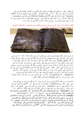 ‫م‬ ‫کر‬ ‫لکھ‬ ‫پر‬ ‫ٹکڑوں‬ ‫کے‬ ‫ہڈیوں‬ ‫اور‬ ‫چھال‬ ‫کی‬ ‫درختوں‬ ، ‫پتھر‬ ، ‫کھال‬ ‫کی‬‫کی‬ ‫نے‬ ‫کر‬ ‫حفوظ‬
‫اگر‬ ‫اور‬ ‫۔‬ ‫تھی‬ ‫نہ‬ ‫ضرورت‬۲۴۰۰‫ندان‬ ‫خا‬ ‫نچویں‬ ‫پا‬ ‫ئیں‬ ‫ہو‬ ‫لکھی‬ ‫میں‬ ‫مسیح‬ ‫قبل‬ ‫؁‬(Fifth
Dynasty)‫کائی‬ ‫الکا‬ ‫تیتی‬ ‫نفر‬ ‫شاہ‬ ‫باد‬ ‫کے‬(Nrfertiti Kakai)‫توں‬ ‫کھا‬ ‫کے‬(accounts)
‫میں‬ ‫ئبات‬ ‫عجا‬ ‫کے‬ ‫قدیمہ‬ ِ ‫ر‬ ‫ثا‬ ‫آ‬ ‫بیں‬ ‫کتا‬ ‫مجلد‬ ‫کی‬‫بھی‬ ‫آج‬‫وجہ‬ ‫ئی‬ ‫کو‬ ‫تو‬ ‫ہیں‬ ‫محفوظ‬‫نہ‬‫کہ‬ ‫یں‬
‫ہو۔‬ ‫نہ‬ ‫جود‬ ‫مو‬ ‫میں‬ ‫شکل‬ ‫بی‬ ‫کتا‬ ‫مکمل‬ ‫ہی‬ ‫سے‬ ‫دور‬ ‫ابتدائی‬ ‫اپنے‬ ‫بھی‬ ‫آن‬ ‫قر‬
1500‫کے‬ ‫ترکی‬ ‫کتاب‬ ‫مکمل‬ ‫یہ‬ ‫کی‬ ‫ئبل‬ ‫با‬ ‫ئی‬ ‫ہو‬ ‫لکھی‬ ‫سے‬ ‫تھ‬ ‫ہا‬ ‫پہلے‬ ‫سے‬ ‫آن‬ ‫قر‬ ِ ‫نزول‬ ‫نہ‬ ‫زما‬ ‫قبل‬ ‫سال‬
‫ہے۔‬ ‫محفوظ‬ ‫میں‬ ‫گھر‬ ‫ئب‬ ‫عجا‬ ‫کے‬ ‫انقرہ‬ ‫الحکومت‬ ‫دار‬
‫نے‬ ‫دیوں‬ ‫یہو‬ ‫میں‬ ‫مسیح‬ ‫قبل‬ ‫صدی‬ ‫سری‬ ‫دو‬‫نے‬ ‫ہو‬ ‫زل‬ ‫نا‬ ‫تک‬ ‫السالم‬ ‫علیہ‬ ٰ‫سی‬ ‫مو‬ ‫حضرت‬
‫بوں‬ ‫کتا‬ ‫اور‬ ‫صحیفوں‬ ‫سب‬ ‫کے‬ ‫قدیم‬ ‫مہ‬ ‫نا‬ ‫عہد‬ ‫والے‬‫مقدس‬ ‫کو‬ ‫عے‬ ‫مجمو‬ ‫اس‬ ‫کے‬ ‫کر‬ ‫اکٹھا‬ ‫کو‬
‫ئبل‬ ‫با‬(Holly Bible)‫المقدس‬ ‫کتاب‬ ‫یعنی‬ِ ‫ن‬ ‫عنوا‬ ‫کے‬ ‫قدیم‬ ‫مہ‬ ‫نا‬ ‫عہد‬ ‫نکہ‬ ‫۔چو‬ ‫دیا‬ ‫نام‬ ‫کا‬
‫ع‬ ‫ہائے‬‫نوں‬ ‫دو‬ ‫ان‬ ‫میں‬ ‫بعد‬ ‫لئے‬ ‫اس‬ ‫رہے‬ ‫جاری‬ ٖ‫بعینہ‬ ‫بھی‬ ‫میں‬ ‫جدید‬ ‫مہ‬ ‫نا‬ ‫عہد‬ ‫تکمیل‬ ‫و‬ ‫ہد‬
‫عیسائی‬ ‫اور‬ ‫دی‬ ‫یہو‬ ‫کو‬ ‫۔جس‬ ‫گیا‬ ‫رکھا‬ ‫ہی‬ ‫بائبل‬ ‫بھی‬ ‫نام‬ ‫دہ‬ ‫جو‬ ‫مو‬ ‫کا‬ ‫ان‬ ‫کر‬ ‫مال‬ ‫کو‬ ‫موں‬ ‫نا‬ ‫عہد‬
‫دی‬ ‫یہو‬ ‫سے‬ ‫وجہ‬ ‫کی‬ ‫اختالف‬ ‫میں‬ ‫یات‬ ‫نظر‬ ‫مگر‬ ‫ہیں‬ ‫مانتے‬ ‫الفاظ‬ ‫مقدس‬ ‫کے‬ ‫خدا‬ ‫ہی‬ ‫نوں‬ ‫دو‬
‫ئبل‬ ‫با‬‫الگ۔‬ ‫عیسائی‬ ‫اور‬ ‫ہیں‬ ‫تے‬ ‫کر‬ ‫الگ‬ ‫تفسیر‬ ‫اور‬ ‫جمہ‬ ‫تر‬ ‫کا‬ ‫حصے‬ ‫اپنے‬ ‫کے‬‫ک‬ ‫دنیا‬‫ی‬
‫نظر‬ ِ ‫پیش‬ ‫کے‬ ‫تبدیلی‬ ‫اور‬ ‫قی‬ ‫تر‬ ‫میں‬ ‫تمدن‬ ‫و‬ ‫تہذیب‬‫عبرانی‬ ‫بیں‬ ‫کتا‬ ‫کی‬ ‫قدیم‬ ‫مہ‬ ‫نا‬ ‫عہد‬
(Hebrew)‫اور‬‫ارامی‬(Aramaic)‫کتا‬ ‫کی‬ ‫جدید‬ ‫نامہ‬ ‫عہد‬ ‫اور‬ ‫ئیں‬ ‫ہو‬ ‫نازل‬ ‫میں‬ ‫نوں‬ ‫زبا‬
‫بیں‬‫اور‬ ‫نی‬ ‫عبرا‬‫نانی‬ ‫یو‬(Greek)‫میں‬ ‫زبان‬‫لکھی‬‫گئیں‬‫۔‬
‫وجہ‬ ‫کی‬ ‫نے‬ ‫ہو‬ ‫میں‬ ‫نے‬ ‫گھرا‬ ‫ہی‬ ‫شا‬ ‫بیت‬ ‫تر‬ ‫اور‬ ‫ورش‬ ‫پر‬ ‫کی‬ ‫السالم‬ ‫علیہ‬ ٰ‫سی‬ ‫مو‬ ‫حضرت‬
‫نی‬ ‫عبرا‬ ‫انہیں‬ ‫سے‬(Hebrew)‫مہا‬ ‫میں‬ ‫ھنے‬ ‫پڑ‬ ‫لکھنے‬ ‫اور‬ ‫لنے‬ ‫بو‬ ‫نیں‬ ‫زبا‬ ‫مصری‬ ‫اور‬
‫۔‬ ‫تھی‬ ‫صل‬ ‫حا‬ ‫رت‬‫ارامی‬(Aramaic)‫کی‬ ‫ان‬ ‫جو‬ ‫سیکھی‬ ‫سے‬ ‫والدہ‬ ‫اپنی‬ ‫نے‬ ‫انھوں‬ ‫زبان‬
‫کو‬ ‫السالم‬ ‫علیہ‬ ٰ‫سی‬ ‫مو‬ ‫عالوہ‬ ‫کے‬ ‫اس‬ ‫تھیں۔‬ ‫رہتی‬ ‫ہی‬ ‫ساتھ‬ ‫کے‬ ‫ان‬ ‫کر‬ ‫بن‬ ‫دائی‬‫قدیم‬‫س‬‫و‬
‫مری‬(Sumerian)‫میں‬ ‫زبان‬‫آج‬ ‫یا‬ ‫ضی‬ ‫یا‬ ‫ر‬ ‫میں‬ ‫لکھنے‬ ‫جو‬ ‫تھا‬ ‫صل‬ ‫حا‬ ‫ملکہ‬ ‫صی‬ ‫خصو‬ ‫بھی‬
‫ہے‬ ‫زبان‬ ‫جلتی‬ ‫ملتی‬ ‫سے‬ ‫کوڈ‬ ‫ٹر‬ ‫کمپیو‬ ‫کے‬‫میں‬ ‫اس‬ ‫۔‬۲،۱۰۰۰‫اور‬۵۰‫عف‬ ‫مضا‬ ‫کے‬
(multiple)‫کی‬ ‫مکمل‬ ‫رت‬ ‫عبا‬ ‫سے‬ ‫سوں‬ ‫ہند‬ ‫ئے‬ ‫بجا‬ ‫کی‬ ‫حروف‬ ‫کر‬ ‫لکھ‬ ‫میں‬‫تیب‬ ‫تر‬ ‫ص‬ ‫خا‬ ‫کو‬
‫ہیں۔‬ ‫سکتی‬ ‫جا‬ ‫دیکھی‬ ‫میں‬ ‫متن‬ ‫اصل‬ ‫کے‬ ‫قدیم‬ ‫مہ‬ ‫نا‬ ‫عہد‬ ‫لیں‬ ‫مثا‬ ‫کی‬ ‫نوں‬ ‫زبا‬ ‫سبھی‬ ‫ان‬ ‫ہے۔‬ ‫تی‬ ‫جا‬
‫اس‬ ‫تھیں‬ ‫رائج‬ ‫نیں‬ ‫زبا‬ ‫باال‬ ‫جہ‬ ‫مندر‬ ‫میں‬ ‫نے‬ ‫زما‬ ‫کے‬ ‫ان‬ ‫اور‬ ‫پہلے‬ ‫سے‬ ‫السالم‬ ‫علیہ‬ ٰ‫سی‬ ‫مو‬ ‫چونکہ‬
‫تنخ‬ ‫جسے‬ ‫ئبل‬ ‫با‬ ‫کی‬ ‫یہودیوں‬ ‫یعنی‬ ‫قدیم‬ ‫نامہ‬ ‫عہد‬ ‫سے‬ ‫اعتبار‬ ‫کے‬ ‫متن‬ ‫لئے‬‫تا‬ ‫جا‬ ‫کہا‬ ‫بھی‬
‫میں‬ ‫ابتداء‬ ‫جو‬ ‫ہے‬ ‫میں‬ ‫نوں‬ ‫زبا‬ ‫ارامی‬ ‫اور‬ ‫ہےعبرانی‬۲۴‫بوں‬ ‫کتا‬‫تھی‬ ‫مشتمل‬ ‫پر‬ ‫حصوں‬ ‫تین‬ ‫اور‬
 