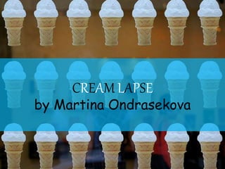 CREAM LAPSE
by Martina Ondrasekova
 