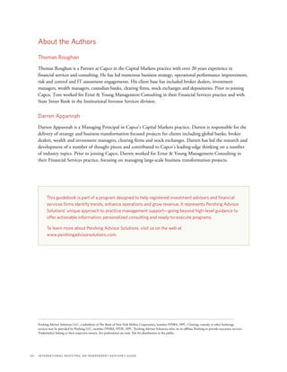 40	 International Investing: An Independent Advisor’s Guide
Pershing Advisor Solutions LLC, a subsidiary of The Bank of New York Mellon Corporation, member FINRA, SIPC. Clearing, custody or other brokerage
services may be provided by Pershing LLC, member FINRA, NYSE, SIPC. Pershing Advisor Solutions relies on its affiliate Pershing to provide execution services.
Trademark(s) belong to their respective owners. For professional use only. Not for distribution to the public.
This guidebook is part of a program designed to help registered investment advisors and financial
services firms identify trends, enhance operations and grow revenue. It represents Pershing Advisor
Solutions’ unique approach to practice management support—going beyond high-level guidance to
offer actionable information, personalized consulting and ready-to-execute programs.
To learn more about Pershing Advisor Solutions, visit us on the web at
www.pershingadvisorsolutions.com.
About the Authors
Thomas Roughan
Thomas Roughan is a Partner at Capco in the Capital Markets practice with over 20 years experience in
financial services and consulting. He has led numerous business strategy, operational performance improvement,
risk and control and IT assessment engagements. His client base has included broker dealers, investment
managers, wealth managers, custodian banks, clearing firms, stock exchanges and depositories. Prior to joining
Capco, Tom worked for Ernst  Young Management Consulting in their Financial Services practice and with
State Street Bank in the Institutional Investor Services division.
Darren Appannah
Darren Appannah is a Managing Principal in Capco’s Capital Markets practice. Darren is responsible for the
delivery of strategy and business transformation focused projects for clients including global banks, broker
dealers, wealth and investment managers, clearing firms and stock exchanges. Darren has led the research and
development of a number of thought pieces and contributed to Capco’s leading-edge thinking on a number
of industry topics. Prior to joining Capco, Darren worked for Ernst  Young Management Consulting in
their Financial Services practice, focusing on managing large-scale business transformation projects.
 