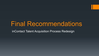 Final Recommendations
inContact Talent Acquisition Process Redesign
 