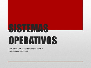SISTEMAS
OPERATIVOS
Esp. EDWIN CHRISTIAN REVELO B.
Universidad de Nariño
 