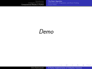 Introduction
Chebyshev Polynomials
Computational Results in Python
The Basic Algorithm
Diﬀerentiation, Integration, and Root Finding
Future Work
Demo
Chris Swierczewski A Python Implementation of Chebyshev Functions
 