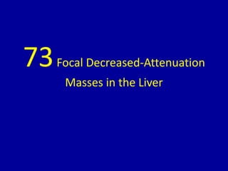 73Focal Decreased-Attenuation
Masses in the Liver
 