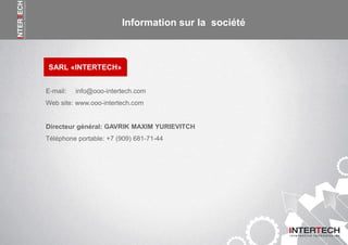 Информация о компании
SARL «INTERTECH»
Information sur la société
E-mail: info@ooo-intertech.com
Web site: www.ooo-intertech.com
Directeur général: GAVRIK MAXIM YURIEVITCH
Téléphone portable: +7 (909) 681-71-44
 