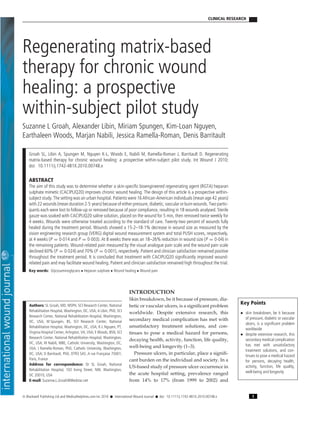 CLINICAL RESEARCH 
Regenerating matrix-based 
therapy for chronic wound 
healing: a prospective 
within-subject pilot study 
Suzanne L Groah, Alexander Libin, Miriam Spungen, Kim-Loan Nguyen, 
Earthaleen Woods, Marjan Nabili, Jessica Ramella-Roman, Denis Barritault 
Groah SL, Libin A, Spungen M, Nguyen K-L, Woods E, Nabili M, Ramella-Roman J, Barritault D. Regenerating 
matrix-based therapy for chronic wound healing: a prospective within-subject pilot study. Int Wound J 2010; 
doi: 10.1111/j.1742-481X.2010.00748.x 
ABSTRACT 
The aim of this study was to determine whether a skin-specific bioengineered regenerating agent (RGTA) heparan 
sulphate mimetic (CACIPLIQ20) improves chronic wound healing. The design of this article is a prospective within-subject 
study. The setting was an urban hospital. Patients were 16 African-American individuals (mean age 42 years) 
with 22 wounds (mean duration 2·5 years) because of either pressure, diabetic, vascular or burnwounds. Two partic-ipants 
each were lost to follow-up or removed because of poor compliance, resulting in 18 wounds analysed. Sterile 
gauze was soaked with CACIPLIQ20 saline solution, placed on the wound for 5 min, then removed twice weekly for 
4 weeks. Wounds were otherwise treated according to the standard of care. Twenty-two percent of wounds fully 
healed during the treatment period. Wounds showed a 15·2–18·1% decrease in wound size as measured by the 
vision engineering research group (VERG) digital wound measurement system and total PUSH scores, respectively, 
at 4 weeks (P = 0·014 and P = 0·003). At 8 weeks there was an 18–26% reduction in wound size (P = 0·04) in 
the remaining patients. Wound-related pain measured by the visual analogue pain scale and the wound pain scale 
declined 60%(P = 0·024) and 70% (P = 0·001), respectively. Patient and clinician satisfaction remained positive 
throughout the treatment period. It is concluded that treatment with CACIPLIQ20 significantly improved wound-related 
pain and may facilitate wound healing. Patient and clinician satisfaction remained high throughout the trial. 
Key words: Glycosaminoglycans • Heparan sulphate • Wound healing • Wound pain 
Authors: SL Groah, MD, MSPH, SCI Research Center, National 
Rehabilitation Hospital, Washington, DC, USA; A Libin, PhD, SCI 
Research Center, National Rehabilitation Hospital, Washington, 
DC, USA; M Spungen, BS, SCI Research Center, National 
Rehabilitation Hospital, Washington, DC, USA; K-L Nguyen, PT, 
Virginia Hospital Center, Arlington, VA, USA; E Woods, BSN, SCI 
Research Center, National Rehabilitation Hospital, Washington, 
DC, USA; M Nabili, MBE, Catholic University, Washington, DC, 
USA; J Ramella-Roman, PhD, Catholic University, Washington, 
DC, USA; D Barritault, PhD, OTR3 SAS ,4 rue Franc¸aise 75001, 
Paris, France 
Address for correspondence: Dr SL Groah, National 
Rehabilitation Hospital, 102 Irving Street, NW, Washington, 
DC 20010, USA 
E-mail: Suzanne.L.Groah@Medstar.net 
INTRODUCTION 
Skin breakdown, be it because of pressure, dia- 
Key Points 
• skin breakdown, be it because 
of pressure, diabetic or vascular 
ulcers, is a significant problem 
worldwide 
• despite extensive research, this 
secondary medical complication 
has met with unsatisfactory 
treatment solutions, and con-tinues 
to pose a medical hazard 
for persons, decaying health, 
activity, function, life quality, 
well-being and longevity 
betic or vascular ulcers, is a significant problem 
worldwide. Despite extensive research, this 
secondary medical complication has met with 
unsatisfactory treatment solutions, and con-tinues 
to pose a medical hazard for persons, 
decaying health, activity, function, life quality, 
well-being and longevity (1–3). 
Pressure ulcers, in particular, place a signifi-cant 
burden on the individual and society. In a 
US-based study of pressure ulcer occurrence in 
the acute hospital setting, prevalence ranged 
from 14% to 17% (from 1999 to 2002) and 
© Blackwell Publishing Ltd and Medicalhelplines.com Inc 2010 • International Wound Journal • doi: 10.1111/j.1742-481X.2010.00748.x 1 
 