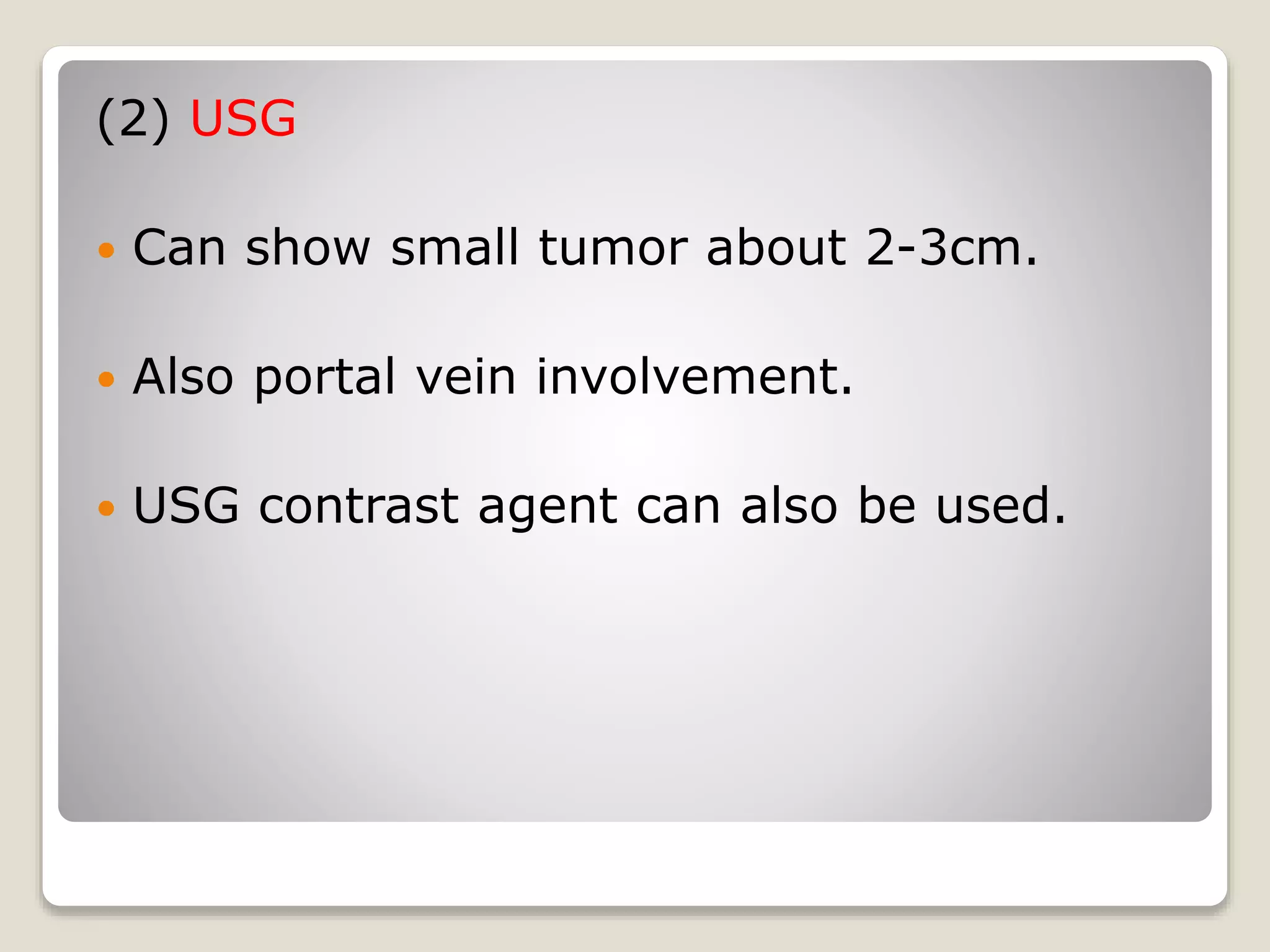 (2) USG
 Can show small tumor about 2-3cm.
 Also portal vein involvement.
 USG contrast agent can also be used.
 