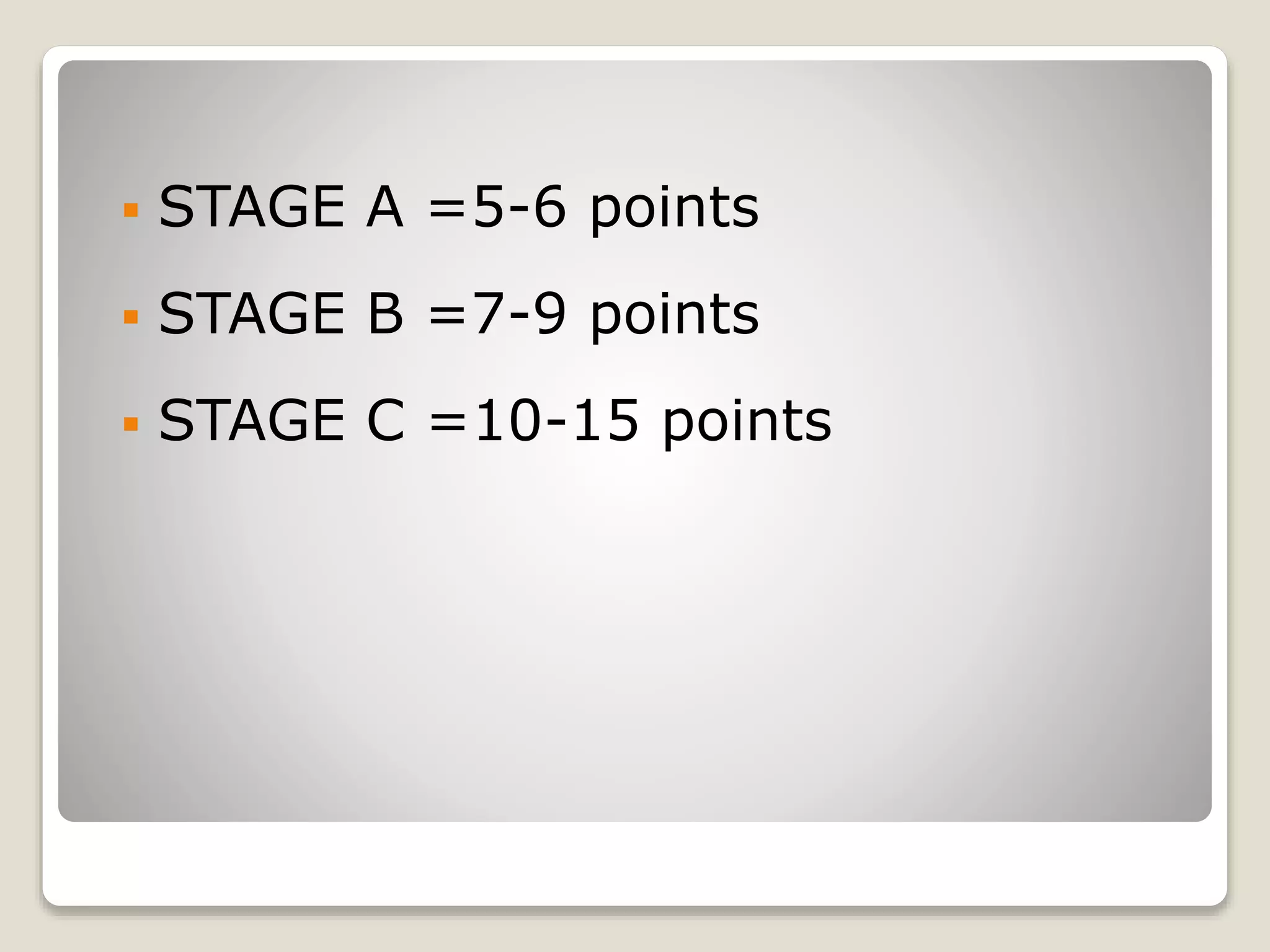  STAGE A =5-6 points
 STAGE B =7-9 points
 STAGE C =10-15 points
 