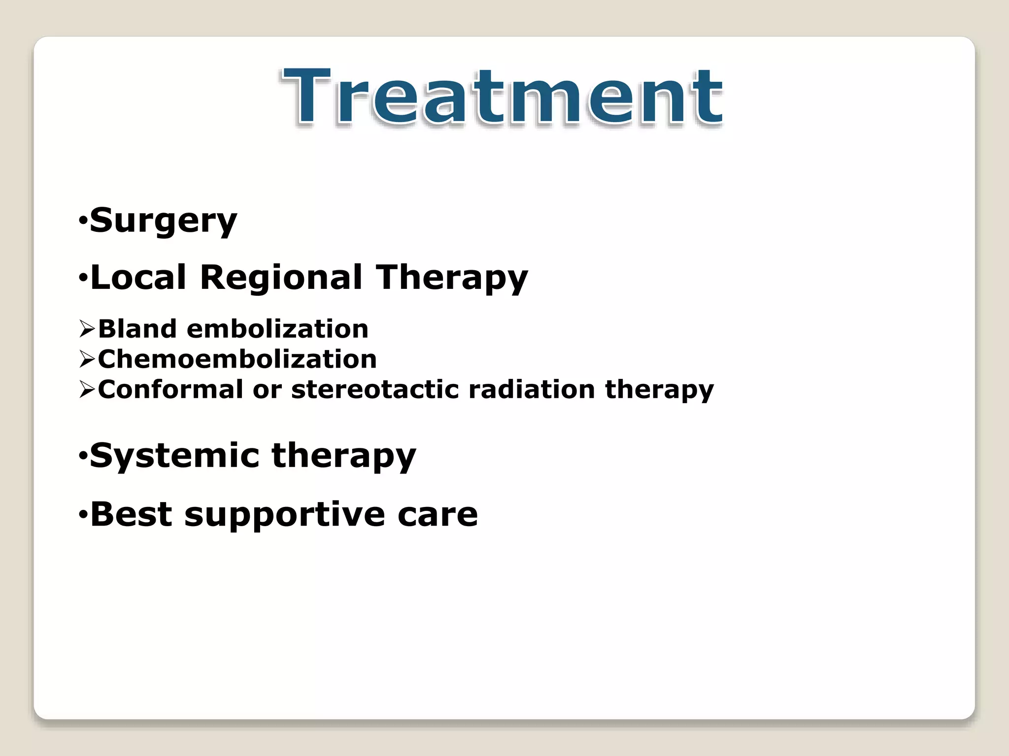 •Surgery
•Local Regional Therapy
Bland embolization
Chemoembolization
Conformal or stereotactic radiation therapy
•Systemic therapy
•Best supportive care
 