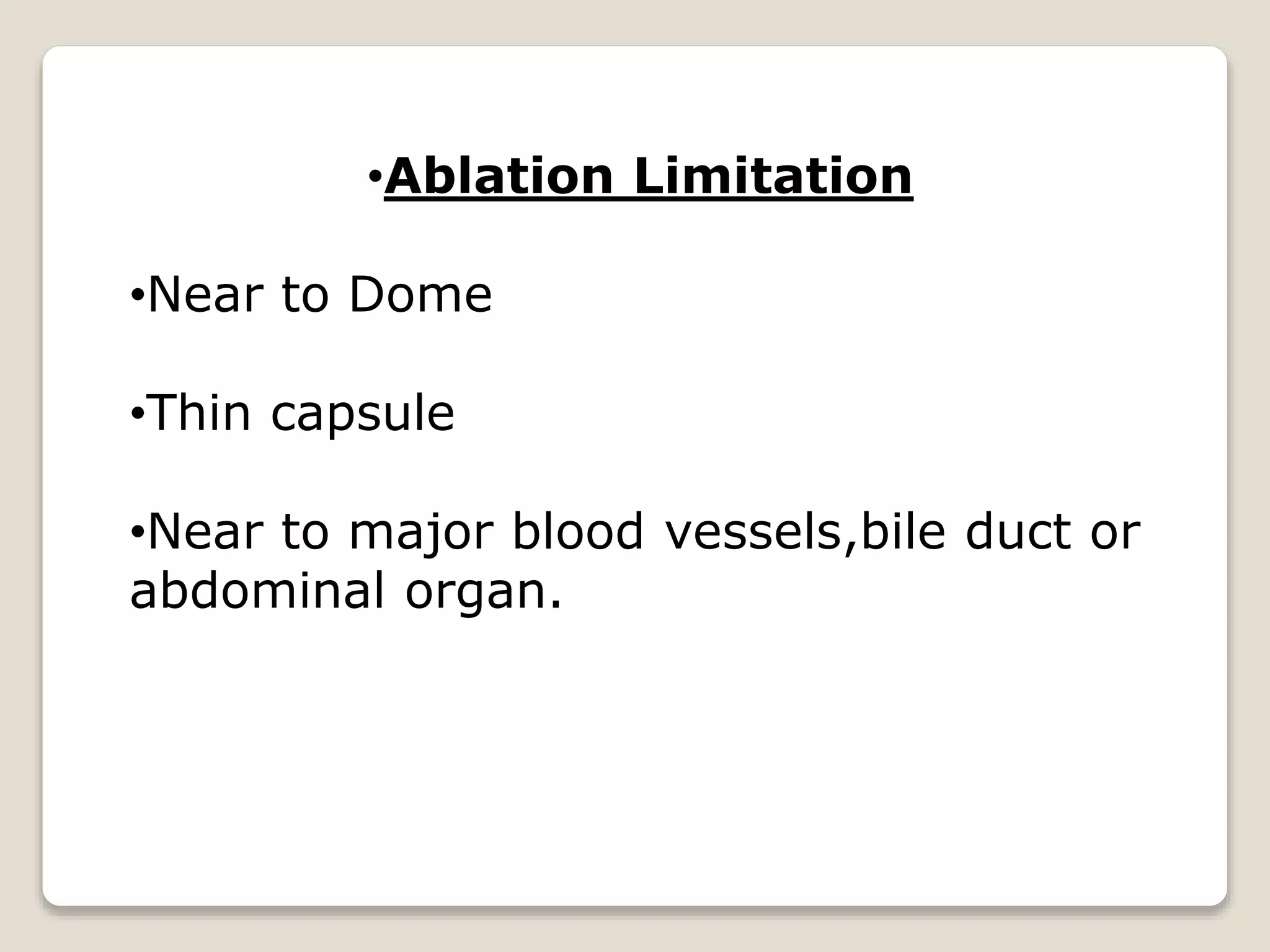 •Ablation Limitation
•Near to Dome
•Thin capsule
•Near to major blood vessels,bile duct or
abdominal organ.
 