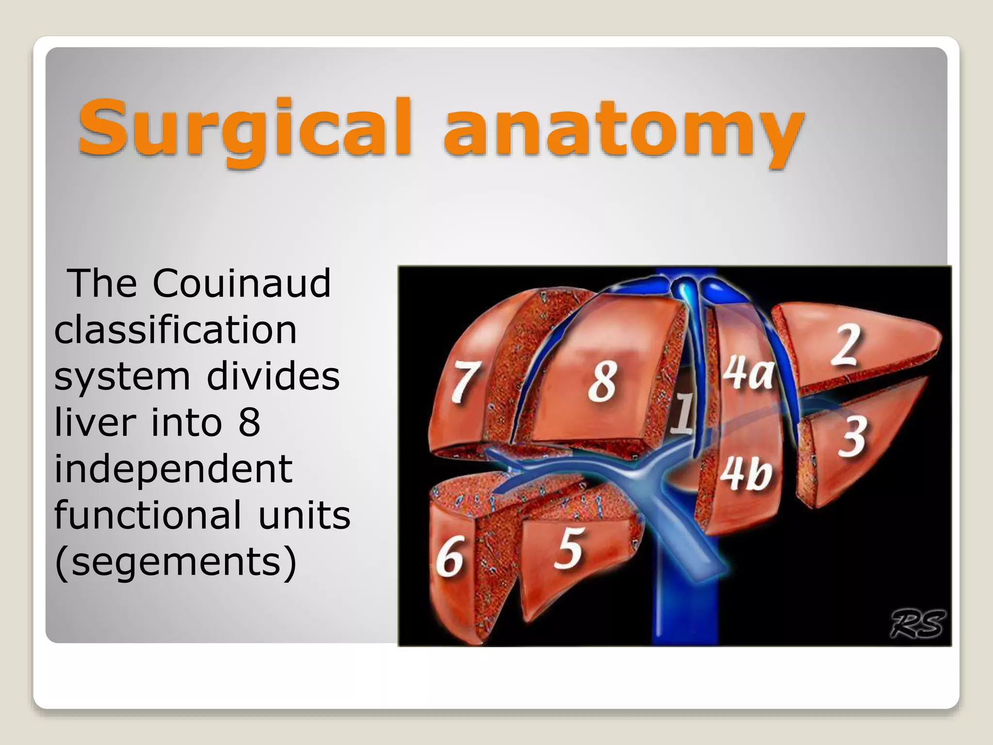 Surgical anatomy
The Couinaud
classification
system divides
liver into 8
independent
functional units
(segements)
 