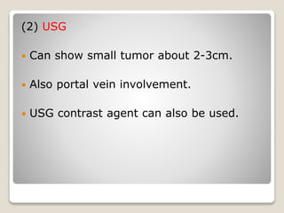 (2) USG
 Can show small tumor about 2-3cm.
 Also portal vein involvement.
 USG contrast agent can also be used.
 