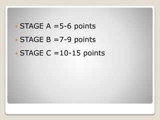  STAGE A =5-6 points
 STAGE B =7-9 points
 STAGE C =10-15 points
 