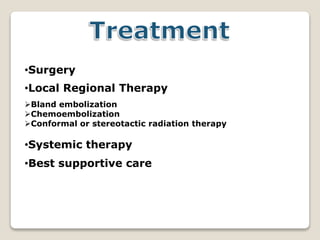 •Surgery
•Local Regional Therapy
Bland embolization
Chemoembolization
Conformal or stereotactic radiation therapy
•Systemic therapy
•Best supportive care
 