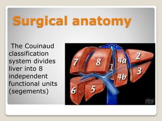 Surgical anatomy
The Couinaud
classification
system divides
liver into 8
independent
functional units
(segements)
 
