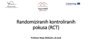 Randomiziranih kontroliranih
pokusa (RCT)
Profesor Maja Miškulin, dr.med
 