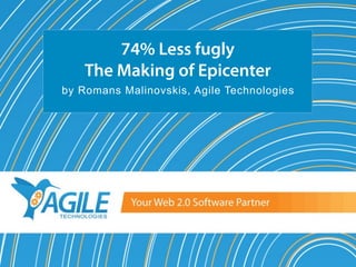74% Less fugly
    The Making of Epicenter
by Romans Malinovskis, Agile Technologies
 