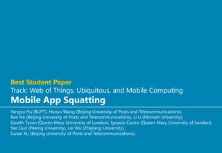 Best Student Paper
Track: Web of Things, Ubiquitous, and Mobile Computing
Mobile App Squatting
Yangyu Hu (BUPT), Haoyu Wang (Beijing University of Posts and Telecommunications),
Ren He (Beijing University of Posts and Telecommunications), Li Li (Monash University),
Gareth Tyson (Queen Mary University of London), Ignacio Castro (Queen Mary University of London),
Yao Guo (Peking University), Lei Wu (Zhejiang University),
Guoai Xu (Beijing University of Posts and Telecommunications)
 