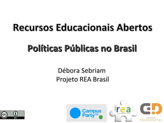 Recursos Educacionais Abertos
  Políticas Públicas no Brasil

         Débora Sebriam
         Projeto REA Brasil
 