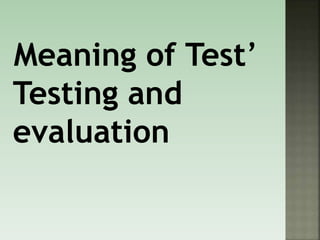 Meaning of Test’
Testing and
evaluation
 