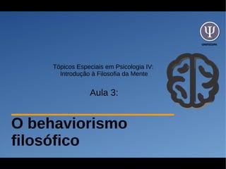 UNIFESSPA
Tópicos Especiais em Psicologia IV:
Introdução à Filosofia da Mente
Aula 3:
O behaviorismo
filosófico
 