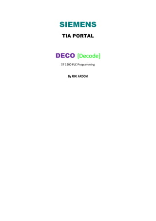 SIEMENS
TIA PORTAL
DECO [Decode]
S7 1200 PLC Programming
By RIKI ARDONI
 