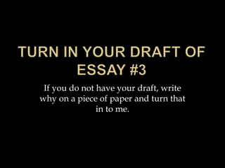 If you do not have your draft, write
why on a piece of paper and turn that
in to me.
 