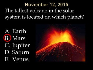 The tallest volcano in the solar
system is located on which planet?
A. Earth
B. Mars
C. Jupiter
D. Saturn
E. Venus
 