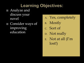  Analyze and
discuss your
novel
 Consider ways of
improving
education
A. Yes, completely
B. Mostly
C. Sort of
D. Not really
E. Not at all (I’m
lost!)
 
